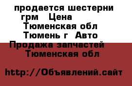 продается шестерни грм › Цена ­ 1 100 - Тюменская обл., Тюмень г. Авто » Продажа запчастей   . Тюменская обл.